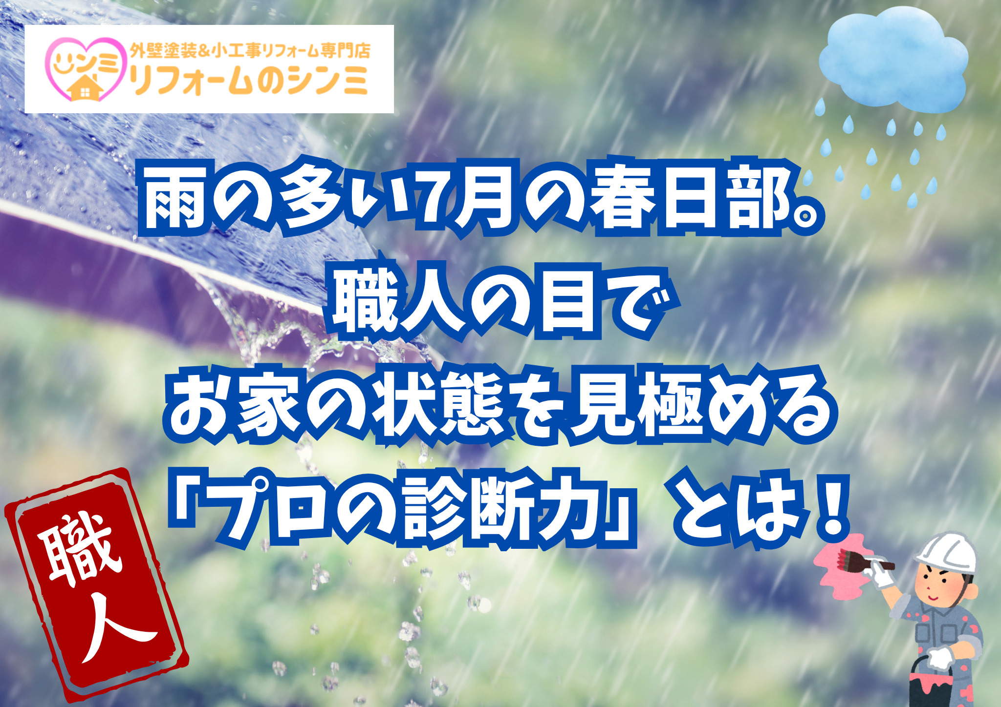 雨の多い7月の春日部。職人の目でお家の状態を見極める「プロの診断力」とは！